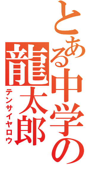 とある中学の龍太郎（テンサイヤロウ）