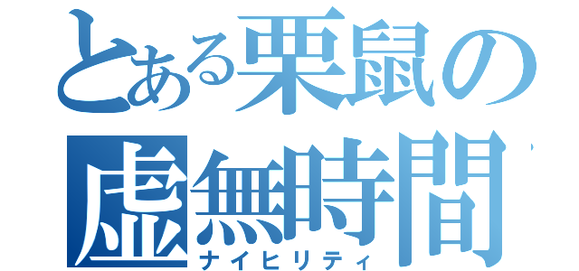 とある栗鼠の虚無時間（ナイヒリティ）