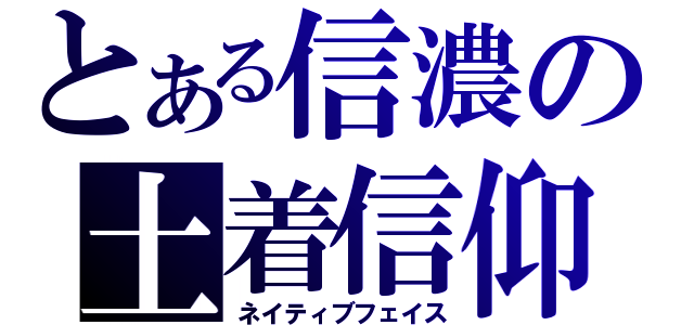 とある信濃の土着信仰（ネイティブフェイス）