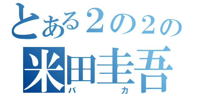 とある２の２の米田圭吾（バカ）