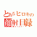 とあるヒロキの顔射目録（実ゎ１人で…）