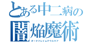 とある中二病の闇焔魔術（ダークフレイムテウルギア）