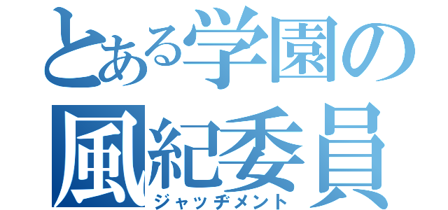 とある学園の風紀委員（ジャッヂメント）