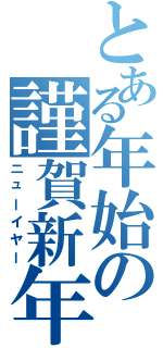 とある年始の謹賀新年（ニューイヤー）