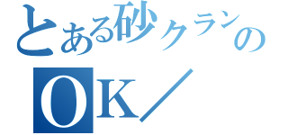 とある砂クランのＯＫ／（）