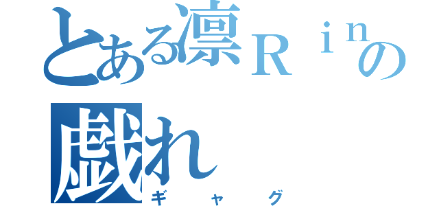 とある凛Ｒｉｎの戯れ（ギャグ）