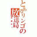 とあるリンゴの放送局Ⅱ（声劇中～）