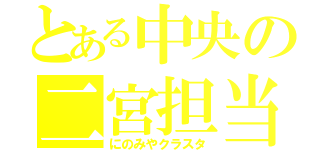 とある中央の二宮担当（にのみやクラスタ）