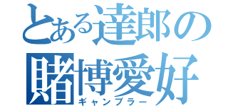 とある達郎の賭博愛好（ギャンブラー）