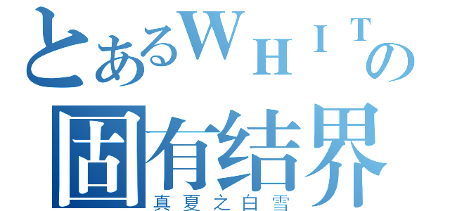 とあるＷＨＩＴＥ ＬＥＮの固有结界（真夏之白雪）