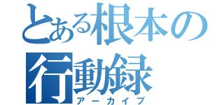 とある根本の行動録（アーカイブ）