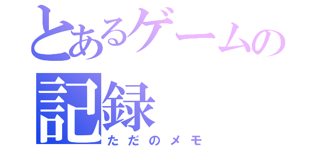 とあるゲームの記録（ただのメモ）