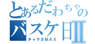 とあるだわちゃんののバスケ日記Ⅱ（チャラさＭＡＸ）