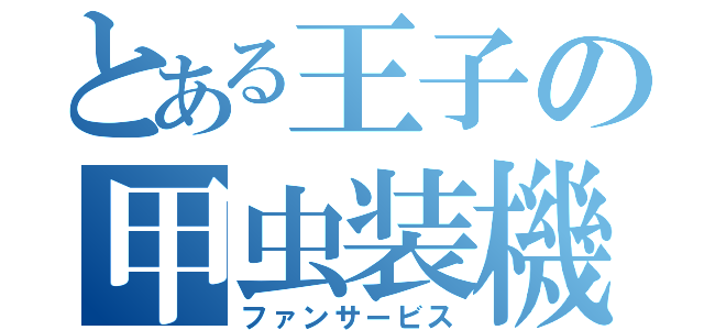 とある王子の甲虫装機（ファンサービス）