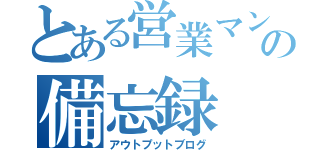 とある営業マンの備忘録（アウトプットブログ）