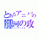 とあるアニメコスモスの銀河の攻撃（インデックス）