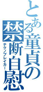 とある童貞の禁断自慰（テクノブレイカー）