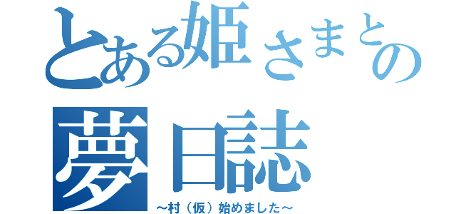 とある姫さまと私の夢日誌（～村（仮）始めました～）