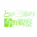 とある三浦の今野観察（ゲイ）