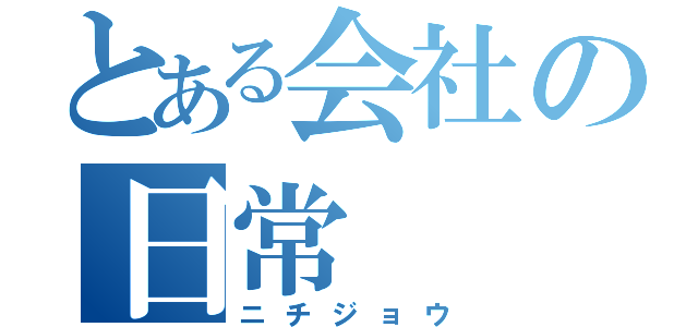 とある会社の日常（ニチジョウ）