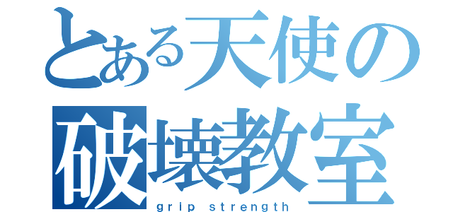 とある天使の破壊教室（ｇｒｉｐ ｓｔｒｅｎｇｔｈ）