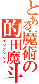 とある魔術の的田魔斗（インデックス）