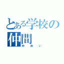 とある学校の仲間（仲良い）