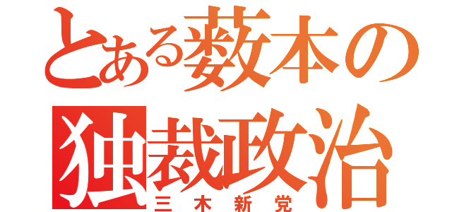 とある薮本の独裁政治（三木新党）