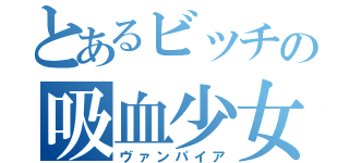 とあるビッチの吸血少女（ヴァンパイア）