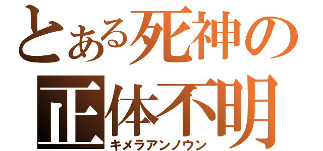 とある死神の正体不明（キメラアンノウン）