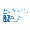 とあるキチガイのあみ♪（ツイキャス配信！）