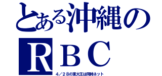 とある沖縄のＲＢＣ（４／２８の東大王は同時ネット）