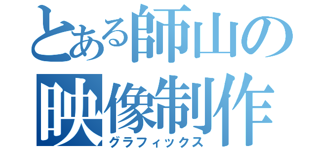 とある師山の映像制作（グラフィックス）