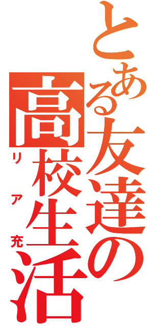 とある友達の高校生活（リア充）