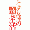 とある友達の高校生活（リア充）