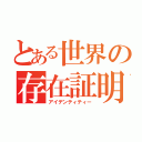 とある世界の存在証明（アイデンティティー）