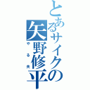 とあるサイクの矢野修平（やる夫）