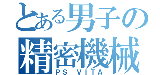 とある男子の精密機械（ＰＳ ＶＩＴＡ）