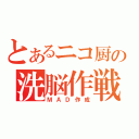 とあるニコ厨の洗脳作戦（ＭＡＤ作成）