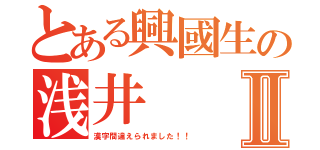 とある興國生の浅井Ⅱ（漢字間違えられました！！）