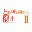 とある興國生の浅井Ⅱ（漢字間違えられました！！）