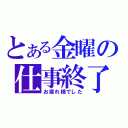 とある金曜の仕事終了時間（お疲れ様でした）