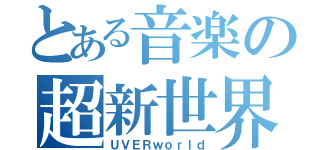 とある音楽の超新世界（ＵＶＥＲｗｏｒｌｄ）