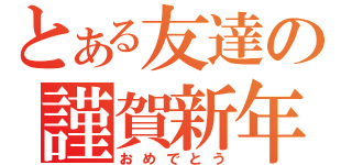 とある友達の謹賀新年（おめでとう）