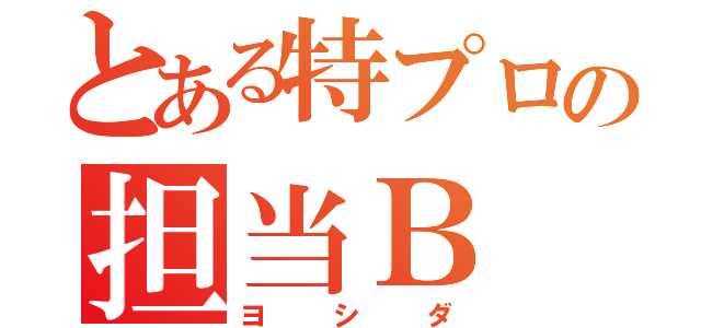 とある特プロの担当Ｂ（ヨシダ）