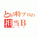 とある特プロの担当Ｂ（ヨシダ）