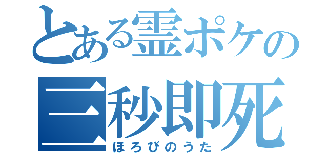 とある霊ポケの三秒即死（ほろびのうた）