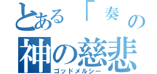 とある「 奏 」の神の慈悲（ゴッドメルシー）