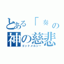 とある「 奏 」の神の慈悲（ゴッドメルシー）