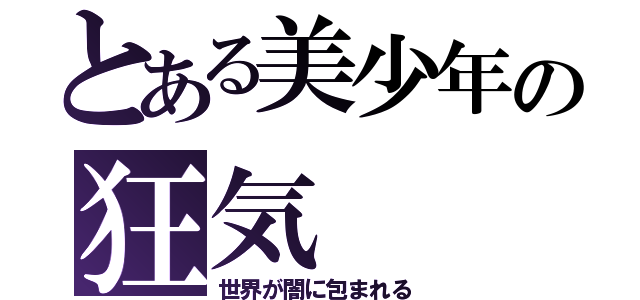 とある美少年の狂気（世界が闇に包まれる）